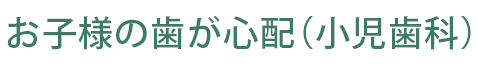 お子様の歯が心配（小児歯科）