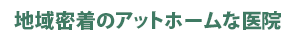 地域密着のアットホームな医院