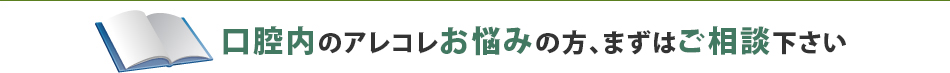 口腔内のアレコレお悩みの方、まずはご相談下さい