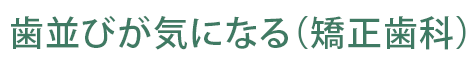 歯並びが気になる（矯正歯科）