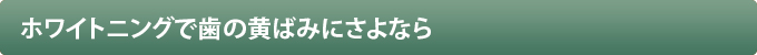 ホワイトニングで歯の黄ばみにさよなら